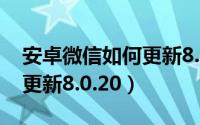 安卓微信如何更新8.0.0版本（安卓微信如何更新8.0.20）