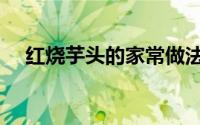 红烧芋头的家常做法（怎么做红烧芋头）