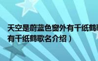 天空是蔚蓝色窗外有千纸鹤歌名叫什么（天空是蔚蓝色窗外有千纸鹤歌名介绍）