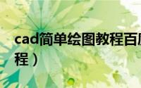 cad简单绘图教程百度经验（cad简单绘图教程）