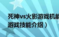 死神vs火影游戏机能玩吗（《死神VS火影》游戏技能介绍）