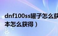 dnf100ss罐子怎么获得（dnf罐子头在100版本怎么获得）