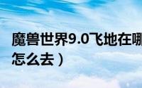 魔兽世界9.0飞地在哪（魔兽世界7.0铁脚飞地怎么去）