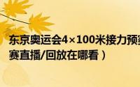 东京奥运会4×100米接力预赛（东京奥运会4×100米接力决赛直播/回放在哪看）