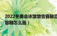 2022冬奥会冰墩墩雪容融宣传海报（2022冬奥会冰墩墩雪容融怎么画）