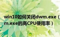 win10如何关闭dwm.exe（如何在Windows 10上修复dwm.exe的高CPU使用率）