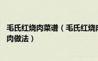 毛氏红烧肉菜谱（毛氏红烧肉的做法 最正宗的做法毛氏红烧肉做法）