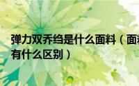 弹力双乔绉是什么面料（面料分弹力锻乔其素绉锻双绉它们有什么区别）