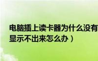 电脑插上读卡器为什么没有显示?（读卡器插在电脑上怎么显示不出来怎么办）