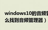 windows10的音频管理器在哪里（win10怎么找到音频管理器）