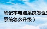 笔记本电脑系统怎么升级最新版（笔记本电脑系统怎么升级）