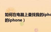 如何在电脑上查找我的iphone位置（如何在电脑上查找我的iphone）