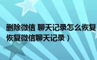 删除微信 聊天记录怎么恢复（微信删除的聊天记录怎么恢复恢复微信聊天记录）