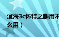 澄海3c怀特之腿用不了（澄海3c怀特之腿怎么用）