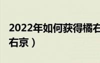 2022年如何获得橘右京（2022年怎么获得橘右京）