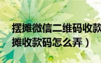 摆摊微信二维码收款怎么做（3月1号以后摆摊收款码怎么弄）