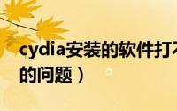 cydia安装的软件打不开（解决Cydia打不开的问题）