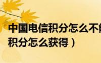 中国电信积分怎么不能兑换话费了（中国电信积分怎么获得）