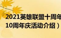 2021英雄联盟十周年活动（2021年英雄联盟10周年庆活动介绍）