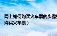 网上如何购买火车票的步骤如下（简单几步教你如何在网上购买火车票）