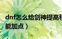 dnf怎么给剑神提高移动速度（DNF怎么给技能加点）