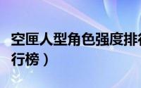 空匣人型角色强度排行（空匣人型角色强度排行榜）