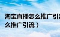 淘宝直播怎么推广引流怎么收费（淘宝直播怎么推广引流）