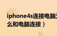 iphone4s连接电脑无法识别（iphone4s怎么和电脑连接）