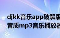 djkk音乐app破解版（djkk免金币下载到高音质mp3音乐播放器）