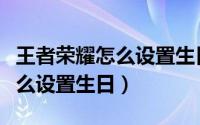 王者荣耀怎么设置生日体验皮肤（王者荣耀怎么设置生日）