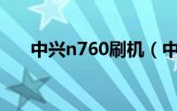 中兴n760刷机（中兴N760刷机教程）