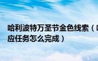 哈利波特万圣节金色线索（哈利波特万圣节探索一次有求必应任务怎么完成）