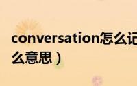 conversation怎么记忆（conversation是什么意思）