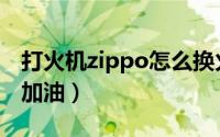 打火机zippo怎么换火线（打火机zippo怎么加油）