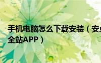 手机电脑怎么下载安装（安卓手机如何电脑下载并安装狗万全站APP）