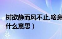 树欲静而风不止,啥意思?（欲树静而风不止是什么意思）