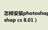 怎样安装photoshop2019（怎样安装photoshop cs 8.01）