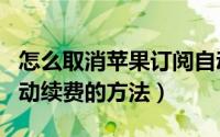 怎么取消苹果订阅自动续费（取消苹果订阅自动续费的方法）