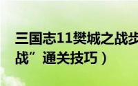 三国志11樊城之战步骤（三国志11“樊城之战”通关技巧）