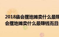 2018庙会摆地摊卖什么最赚钱而且很受欢迎英文（2018庙会摆地摊卖什么最赚钱而且很受欢迎）