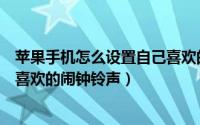 苹果手机怎么设置自己喜欢的闹铃（苹果手机怎么设置自己喜欢的闹钟铃声）