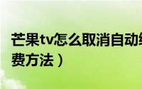 芒果tv怎么取消自动续费（芒果tv取消自动续费方法）