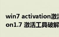 win7 activation激活不了（WIN7 Activation1.7 激活工具破解激活教程）