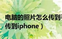 电脑的照片怎么传到手机上（电脑的照片怎么传到iphone）