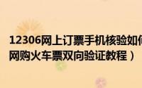 12306网上订票手机核验如何处理（12306手机核验怎么弄 网购火车票双向验证教程）