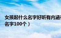 女孩起什么名字好听有内涵有寓意（好听高雅又聚财的女孩名字100个）