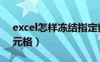 excel怎样冻结指定窗口（Excel怎样冻结单元格）