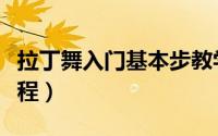 拉丁舞入门基本步教学视频（拉丁舞入门的教程）