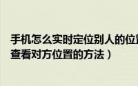 手机怎么实时定位别人的位置（微信通过共享实时位置功能查看对方位置的方法）