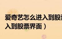 爱奇艺怎么进入到股票界面上（爱奇艺怎么进入到股票界面）